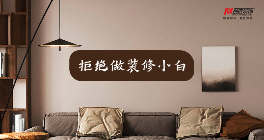 名匠裝飾｜你了解房子裝修竣工后要驗(yàn)收哪些工藝嗎？